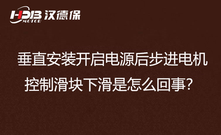 垂直安裝開啟電源后步進電機控制滑塊下滑是怎么回事？